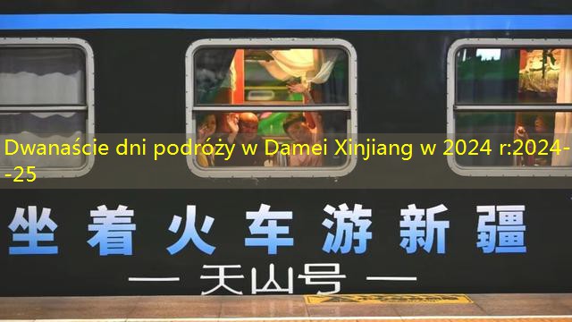 Dwanaście dni podróży w Damei Xinjiang w 2024 r