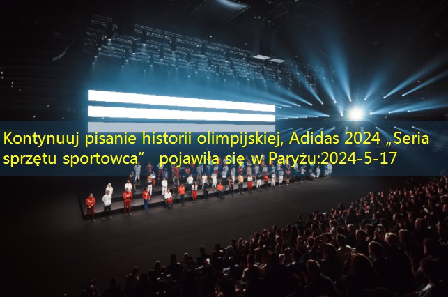 Kontynuuj pisanie historii olimpijskiej, Adidas 2024 „Seria sprzętu sportowca” pojawiła się w Paryżu