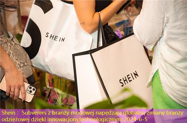 Shein： Subverers z branży modowej napędzają globalną zmianę branży odzieżowej dzięki innowacjom technologicznym